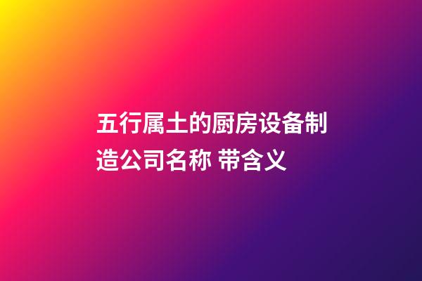 五行属土的厨房设备制造公司名称 带含义-第1张-公司起名-玄机派